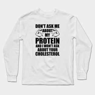 Vegan - Don't ask my about my protein and I wouldn't ask you about your cholesterol Long Sleeve T-Shirt